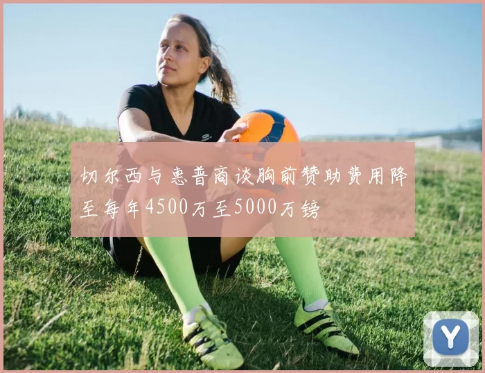 切尔西与惠普商谈胸前赞助费用降至每年4500万至5000万镑