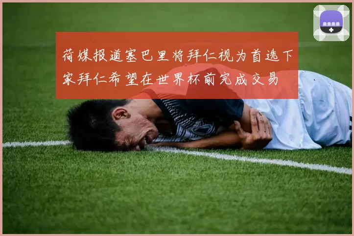 荷媒报道塞巴里将拜仁视为首选下家拜仁希望在世界杯前完成交易