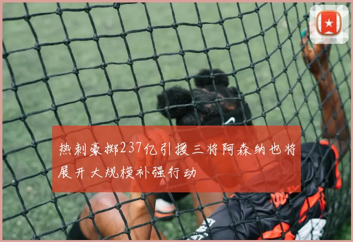 热刺豪掷237亿引援三将阿森纳也将展开大规模补强行动