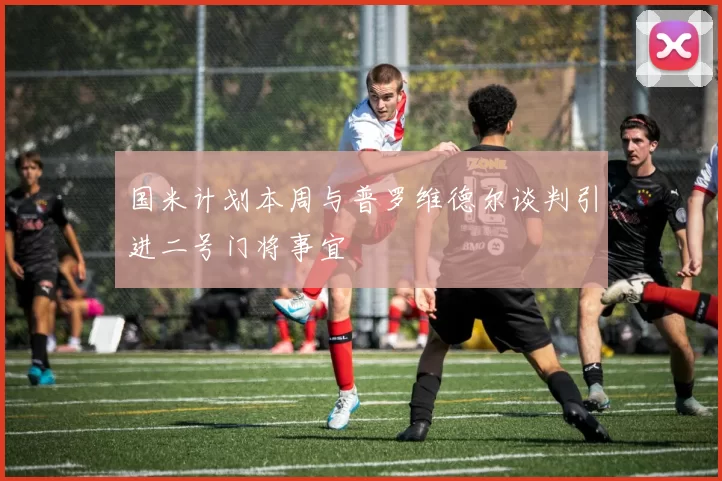 国米计划本周与普罗维德尔谈判引进二号门将事宜