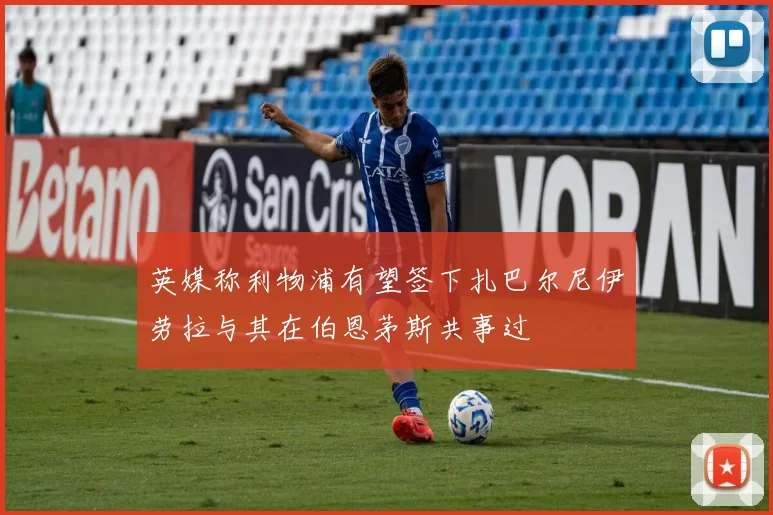 英媒称利物浦有望签下扎巴尔尼伊劳拉与其在伯恩茅斯共事过