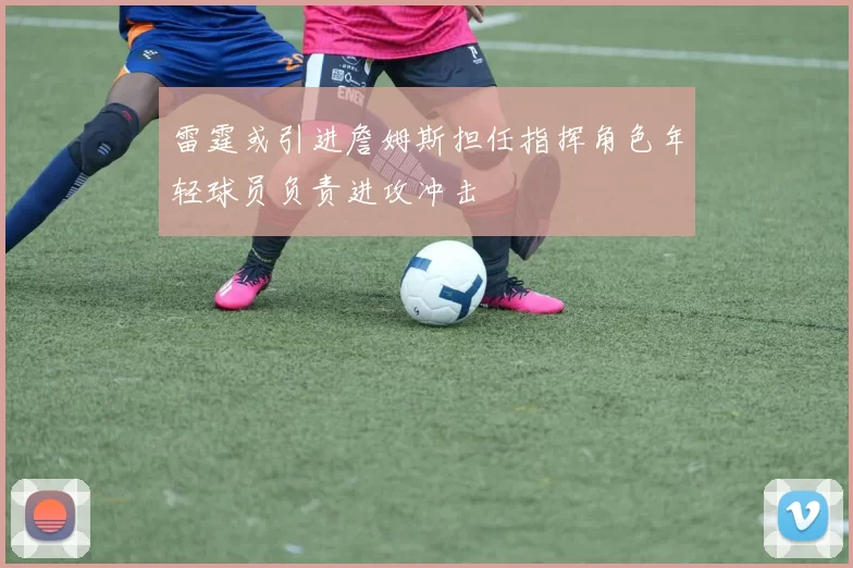 雷霆或引进詹姆斯担任指挥角色年轻球员负责进攻冲击