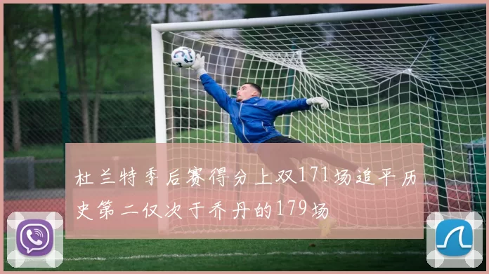 杜兰特季后赛得分上双171场追平历史第二仅次于乔丹的179场