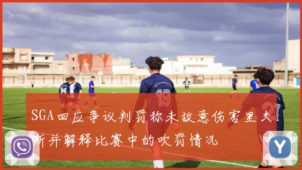 SGA回应争议判罚称未故意伤害里夫斯并解释比赛中的吹罚情况