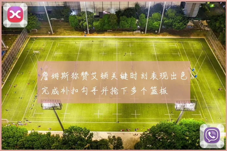 詹姆斯称赞艾顿关键时刻表现出色完成补扣勾手并抢下多个篮板