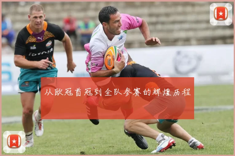 从欧冠首冠到全队参赛的辉煌历程