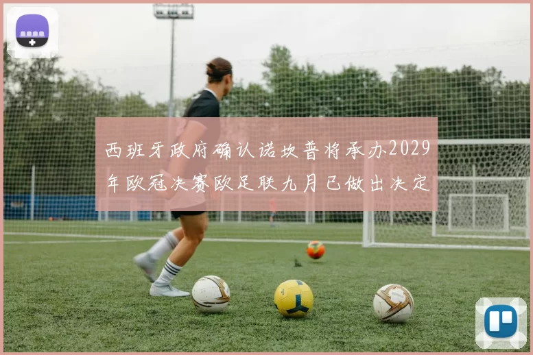 西班牙政府确认诺坎普将承办2029年欧冠决赛欧足联九月已做出决定