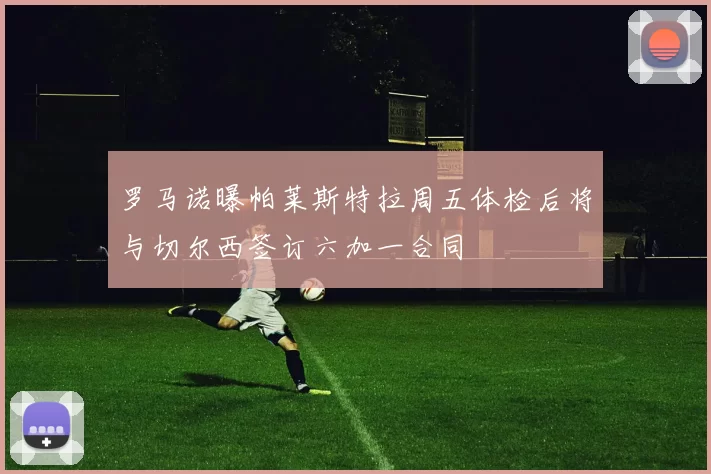 罗马诺曝帕莱斯特拉周五体检后将与切尔西签订六加一合同