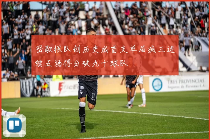密歇根队创历史成首支单届疯三连续五场得分破九十球队